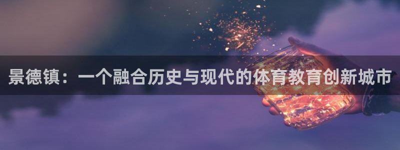 vsport体育官网下载招商电话:景德镇:一个融合历史与现代